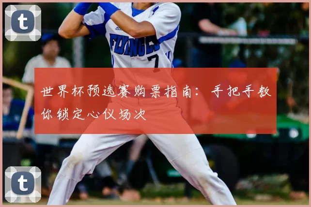 世界杯预选赛购票指南：手把手教你锁定心仪场次