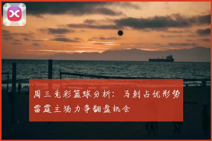 周三竞彩篮球分析:马刺占优形势雷霆主场力争翻盘机会