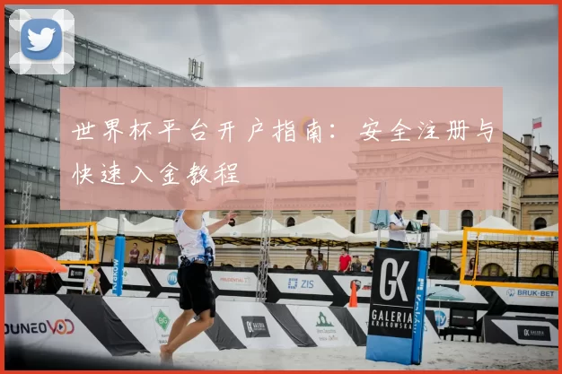 世界杯平台开户指南:安全注册与快速入金教程