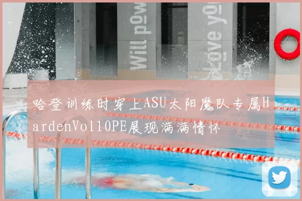 哈登训练时穿上ASU太阳魔队专属HardenVol10PE展现满满情怀