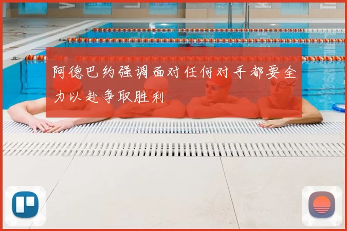 阿德巴约强调面对任何对手都要全力以赴争取胜利