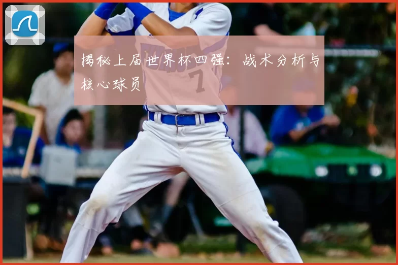 揭秘上届世界杯四强:战术分析与核心球员