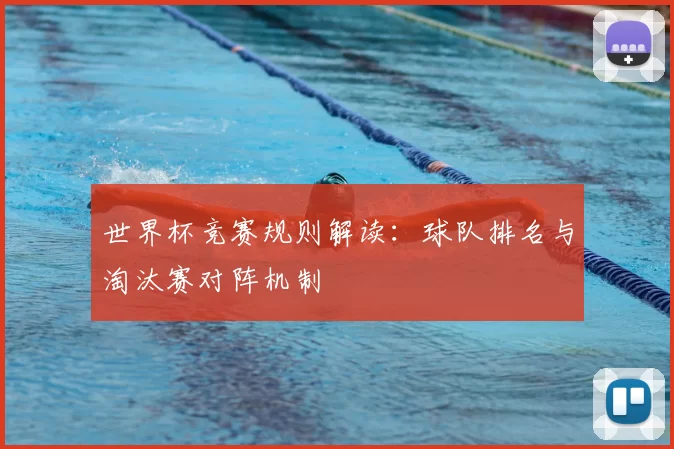 世界杯竞赛规则解读:球队排名与淘汰赛对阵机制