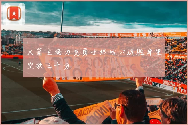火箭主场力克勇士终结六连胜库里空砍三十分