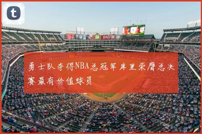 勇士队夺得NBA总冠军库里荣膺总决赛最有价值球员