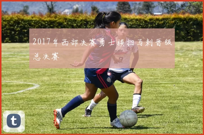 2017年西部决赛勇士横扫马刺晋级总决赛