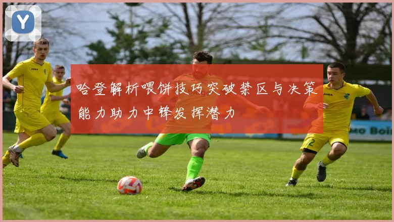 哈登解析喂饼技巧突破禁区与决策能力助力中锋发挥潜力