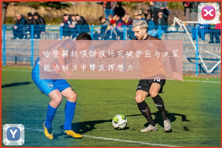 哈登解析喂饼技巧突破禁区与决策能力助力中锋发挥潜力