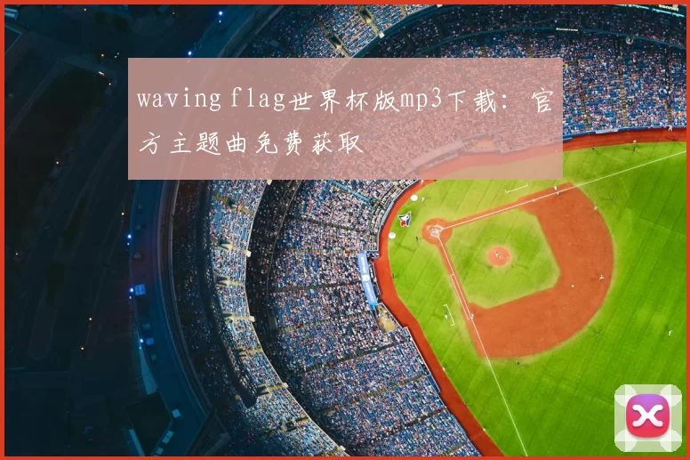 waving flag世界杯版mp3下载：官方主题曲免费获取