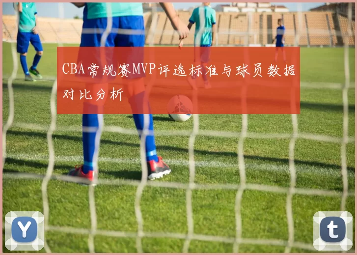 CBA常规赛MVP评选标准与球员数据对比分析