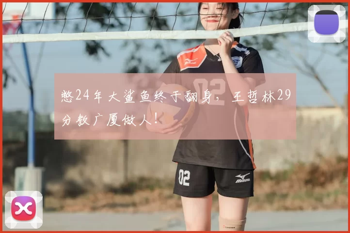 憋24年大鲨鱼终于翻身,王哲林29分教广厦做人!