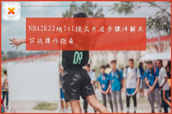 NBA2K22线1v1模式开启步骤详解及实战操作指南
