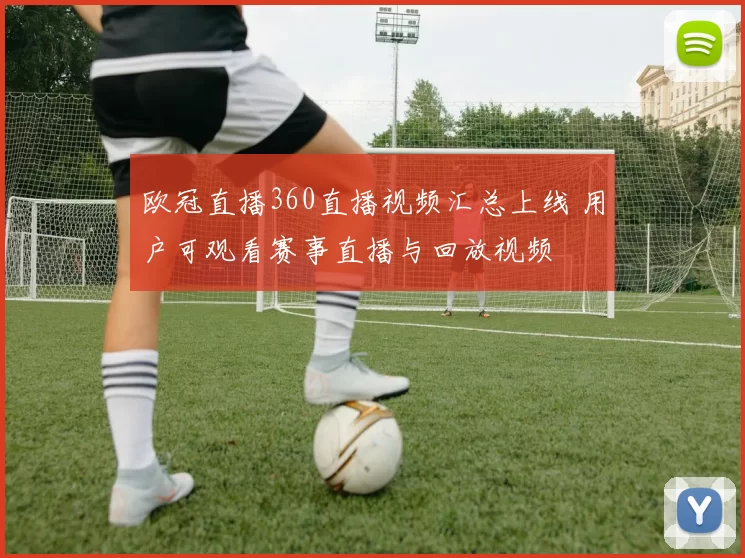 欧冠直播360直播视频汇总上线 用户可观看赛事直播与回放视频