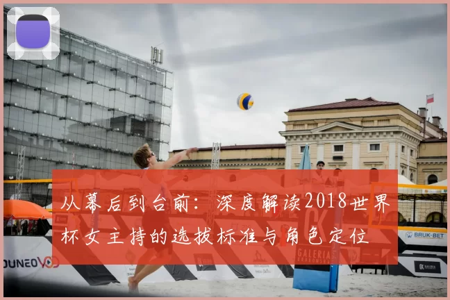 从幕后到台前:深度解读2018世界杯女主持的选拔标准与角色定位