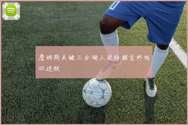 詹姆斯关键三分湖人逆转掘金终结四连败