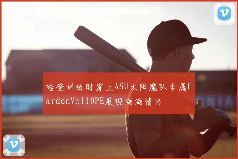 哈登训练时穿上ASU太阳魔队专属HardenVol10PE展现满满情怀