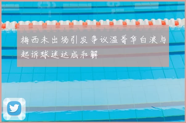梅西未出场引发争议温哥华白浪与起诉球迷达成和解