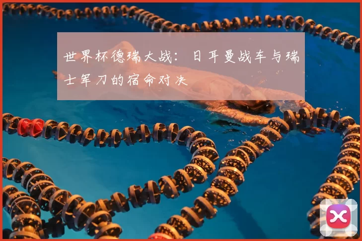 世界杯德瑞大战：日耳曼战车与瑞士军刀的宿命对决
