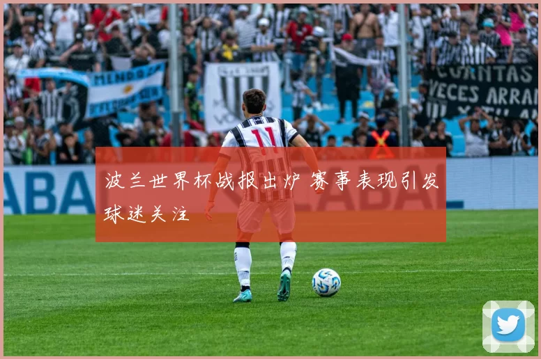 波兰世界杯战报出炉 赛事表现引发球迷关注