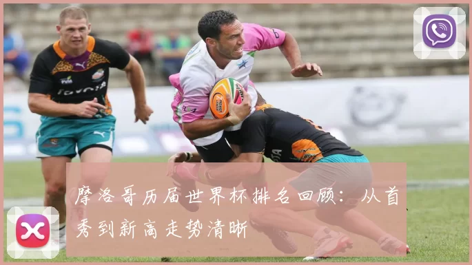 摩洛哥历届世界杯排名回顾:从首秀到新高走势清晰