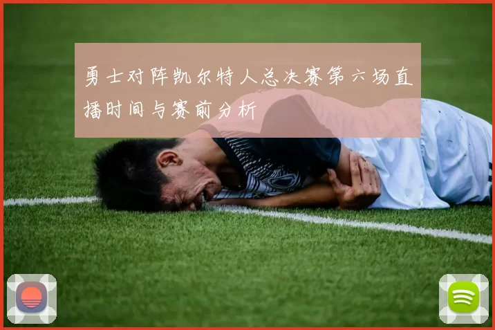 勇士对阵凯尔特人总决赛第六场直播时间与赛前分析