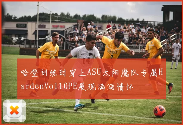 哈登训练时穿上ASU太阳魔队专属HardenVol10PE展现满满情怀