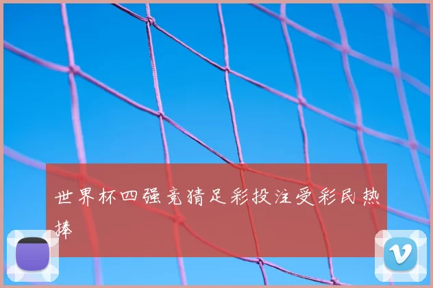 世界杯四强竞猜足彩投注受彩民热捧